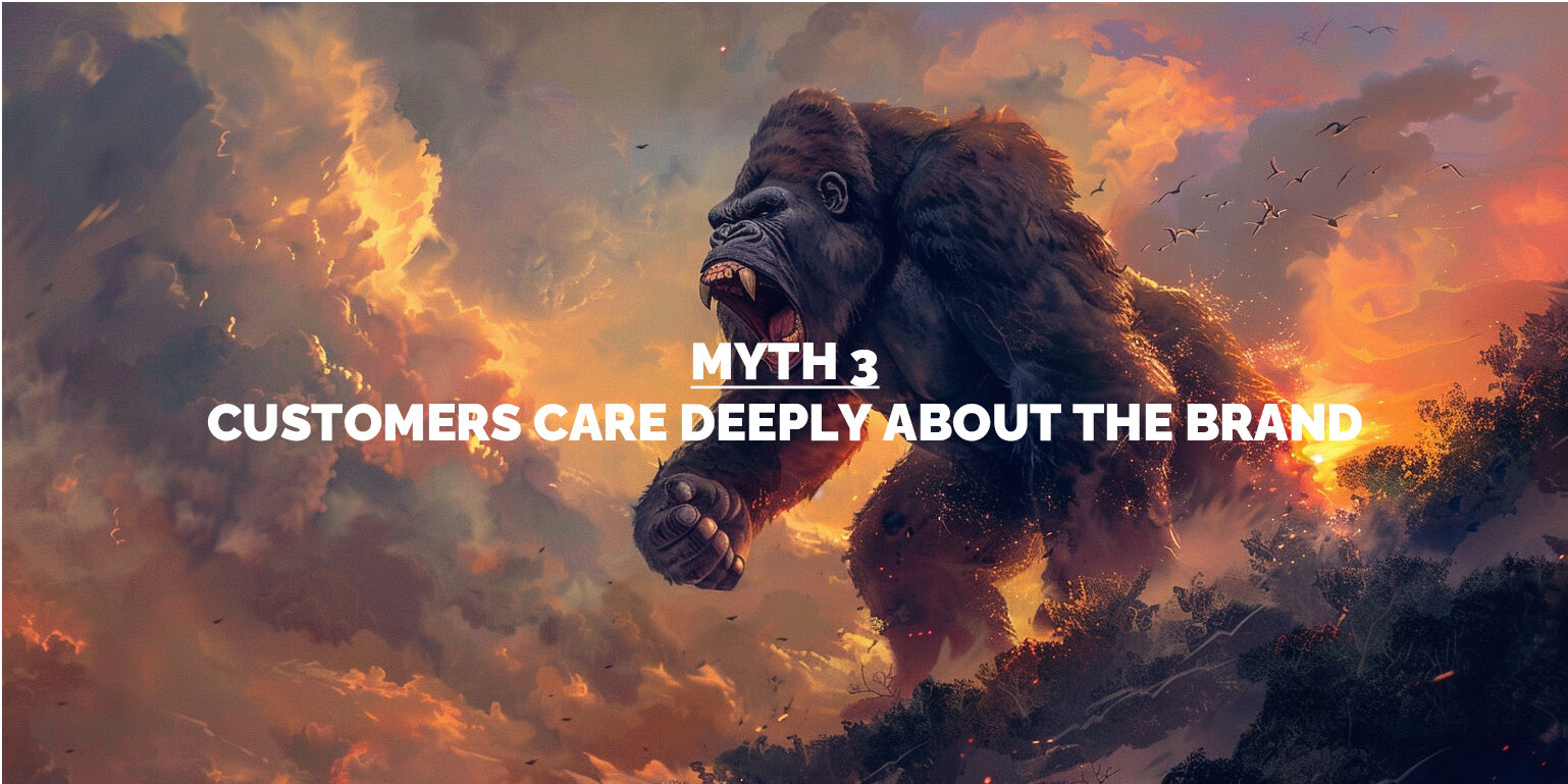 MYTH 3: CUSTOMERS CARE DEEPLY ABOUT THE BRAND